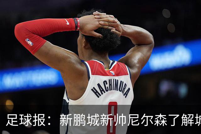 足球报：新鹏城新帅尼尔森了解城市集团理念，教练组会有变化